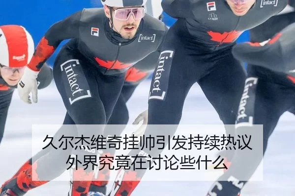 久尔杰维奇挂帅引发持续热议 外界究竟在讨论些什么